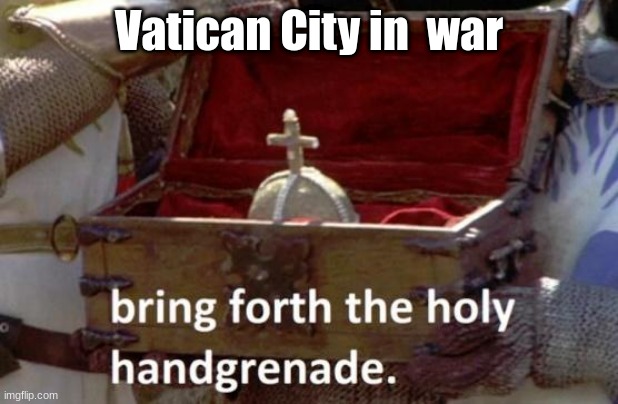 Bring forth the holy hand grenade | Vatican City in  war | image tagged in bring forth the holy hand grenade,vatican city | made w/ Imgflip meme maker