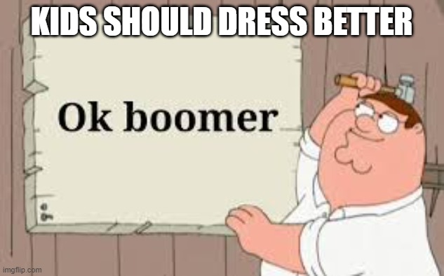 ok boomer |  KIDS SHOULD DRESS BETTER | image tagged in ok boomer | made w/ Imgflip meme maker