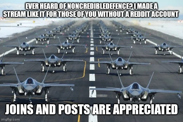 F35 | EVER HEARD OF NONCREDIBLEDEFENCE? I MADE A STREAM LIKE IT FOR THOSE OF YOU WITHOUT A REDDIT ACCOUNT; JOINS AND POSTS ARE APPRECIATED | image tagged in f35 | made w/ Imgflip meme maker