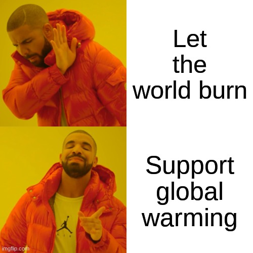 Drake Hotline Bling Meme | Let the world burn; Support global warming | image tagged in memes,drake hotline bling | made w/ Imgflip meme maker