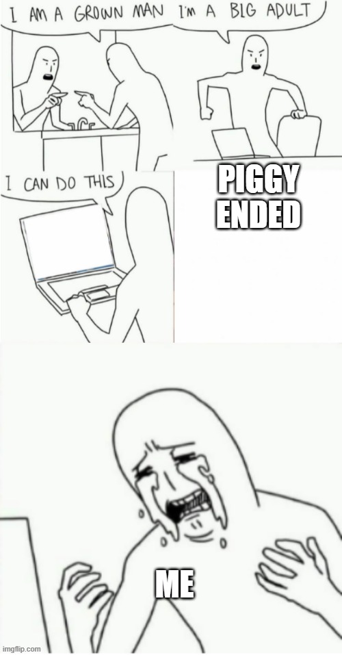 i was sad when that happened | PIGGY ENDED; ME | image tagged in im a grown man | made w/ Imgflip meme maker