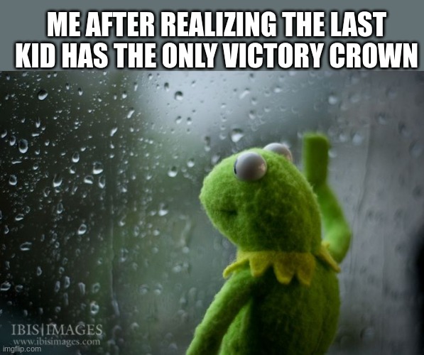 fortnite rip moment | ME AFTER REALIZING THE LAST KID HAS THE ONLY VICTORY CROWN | image tagged in kermit window | made w/ Imgflip meme maker