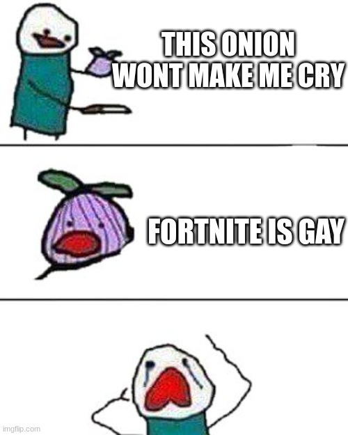 this onion won't make me cry | THIS ONION WONT MAKE ME CRY; FORTNITE IS GAY | image tagged in this onion won't make me cry | made w/ Imgflip meme maker