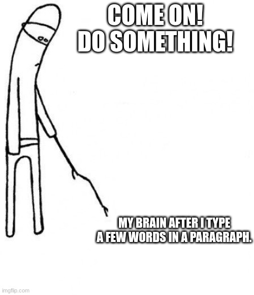 meh rn- | COME ON! DO SOMETHING! MY BRAIN AFTER I TYPE A FEW WORDS IN A PARAGRAPH. | image tagged in c'mon do something | made w/ Imgflip meme maker