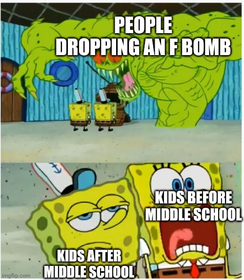 Doesn't even phase you anymore | PEOPLE DROPPING AN F BOMB; KIDS BEFORE MIDDLE SCHOOL; KIDS AFTER MIDDLE SCHOOL | image tagged in spongebob squarepants scared but also not scared,middle school | made w/ Imgflip meme maker