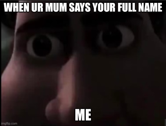 tighten stare | WHEN UR MUM SAYS YOUR FULL NAME; ME | image tagged in tighten stare | made w/ Imgflip meme maker