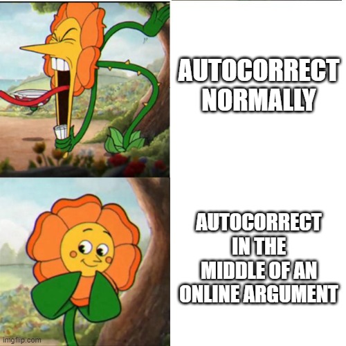 Cuphead Flower | AUTOCORRECT NORMALLY; AUTOCORRECT IN THE MIDDLE OF AN ONLINE ARGUMENT | image tagged in cuphead flower | made w/ Imgflip meme maker