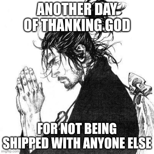 Another day of thanking God | ANOTHER DAY OF THANKING GOD; FOR NOT BEING SHIPPED WITH ANYONE ELSE | image tagged in another day of thanking god | made w/ Imgflip meme maker