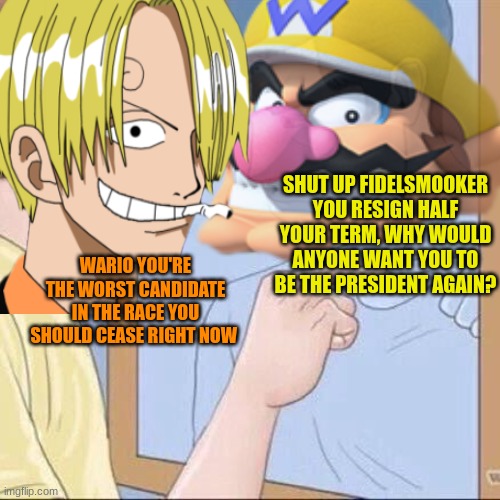 fidelsmooker vs wario | SHUT UP FIDELSMOOKER YOU RESIGN HALF YOUR TERM, WHY WOULD ANYONE WANT YOU TO BE THE PRESIDENT AGAIN? WARIO YOU'RE THE WORST CANDIDATE IN THE RACE YOU SHOULD CEASE RIGHT NOW | image tagged in pointing mirror guy,fidel,smooker,wario | made w/ Imgflip meme maker