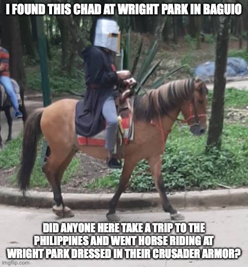 I FOUND THIS CHAD AT WRIGHT PARK IN BAGUIO; DID ANYONE HERE TAKE A TRIP TO THE PHILIPPINES AND WENT HORSE RIDING AT WRIGHT PARK DRESSED IN THEIR CRUSADER ARMOR? | made w/ Imgflip meme maker