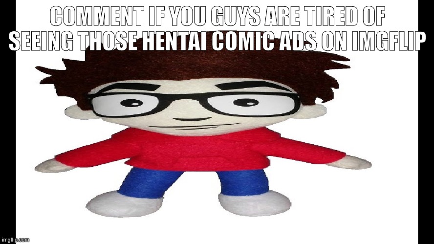 Puff Puff plush | COMMENT IF YOU GUYS ARE TIRED OF SEEING THOSE HENTAI COMIC ADS ON IMGFLIP | image tagged in puff puff plush | made w/ Imgflip meme maker