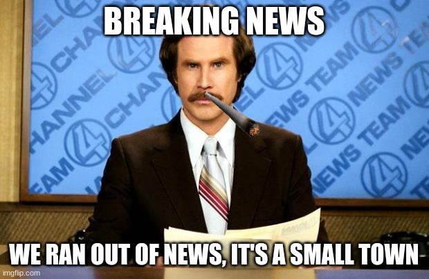 BREAKING NEWS | BREAKING NEWS; WE RAN OUT OF NEWS, IT'S A SMALL TOWN | image tagged in breaking news | made w/ Imgflip meme maker