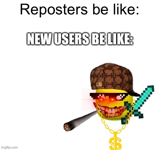 Reposters | Reposters be like: | image tagged in repost | made w/ Imgflip meme maker