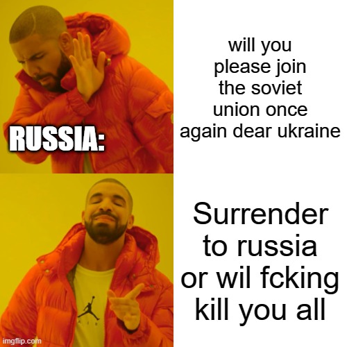 Drake Hotline Bling | will you please join the soviet union once again dear ukraine; RUSSIA:; Surrender to russia or wil fcking kill you all | image tagged in memes,drake hotline bling | made w/ Imgflip meme maker