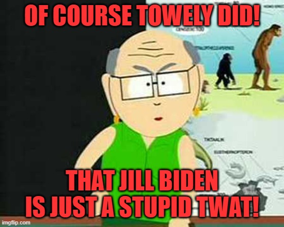 Mrs Garrison | OF COURSE TOWELY DID! THAT JILL BIDEN IS JUST A STUPID TWAT! | image tagged in mrs garrison | made w/ Imgflip meme maker