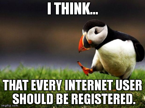 Unpopular Opinion Puffin | I THINK... THAT EVERY INTERNET USER SHOULD BE REGISTERED. | image tagged in memes,unpopular opinion puffin,AdviceAnimals | made w/ Imgflip meme maker
