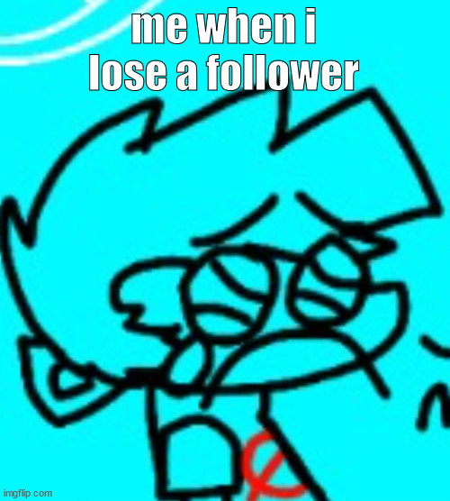 Zad Boyfriend | me when i lose a follower | image tagged in zad boyfriend | made w/ Imgflip meme maker