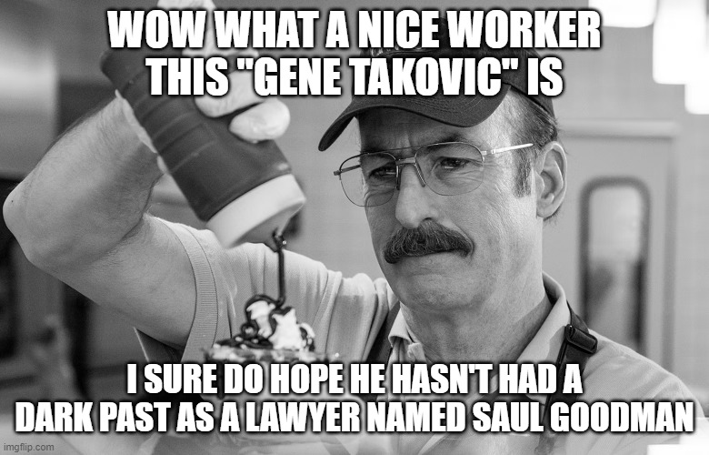 WOW WHAT A NICE WORKER THIS "GENE TAKOVIC" IS; I SURE DO HOPE HE HASN'T HAD A DARK PAST AS A LAWYER NAMED SAUL GOODMAN | made w/ Imgflip meme maker