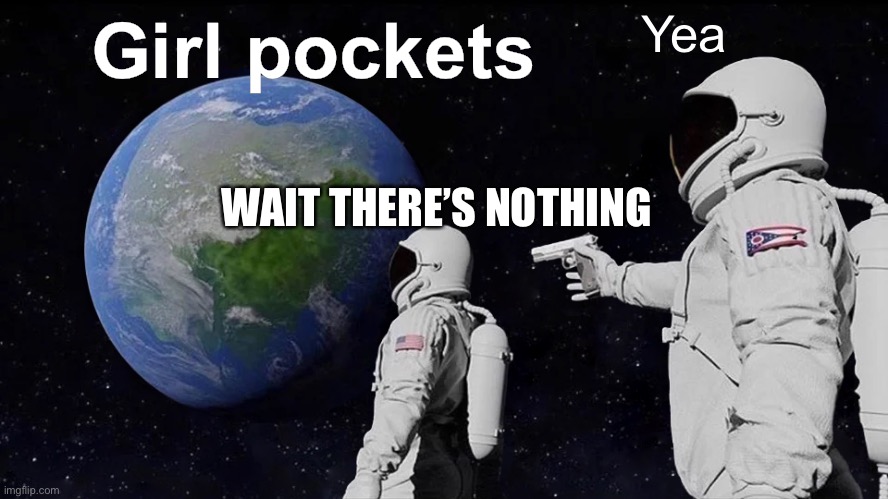Always Has Been Meme | Yea; Girl pockets; WAIT THERE’S NOTHING | image tagged in memes,always has been | made w/ Imgflip meme maker