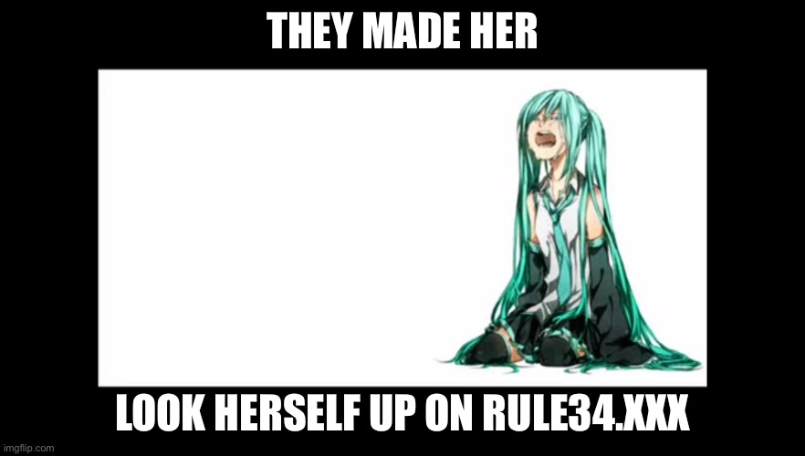 crying miku hatsune | THEY MADE HER; LOOK HERSELF UP ON RULE34.XXX | image tagged in crying miku hatsune | made w/ Imgflip meme maker