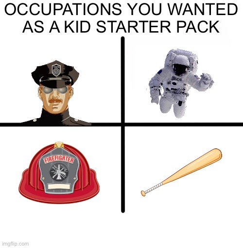 Blank Starter Pack Meme | OCCUPATIONS YOU WANTED AS A KID STARTER PACK | image tagged in memes,blank starter pack | made w/ Imgflip meme maker