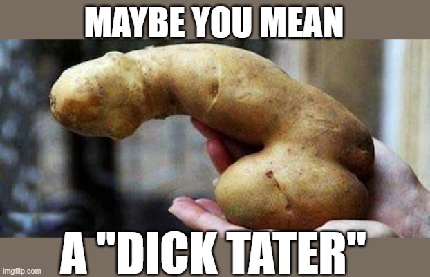 MAYBE YOU MEAN A "DICK TATER" | made w/ Imgflip meme maker