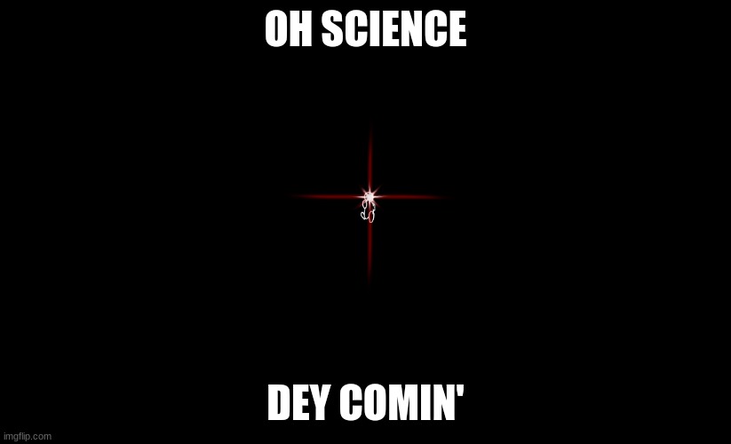 OH SCIENCE; DEY COMIN' | made w/ Imgflip meme maker