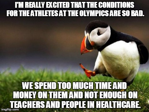 Nothing against them as people. Just the "profession." | I'M REALLY EXCITED THAT THE CONDITIONS FOR THE ATHLETES AT THE OLYMPICS ARE SO BAD. WE SPEND TOO MUCH TIME AND MONEY ON THEM AND NOT ENOUGH  | image tagged in memes,unpopular opinion puffin | made w/ Imgflip meme maker