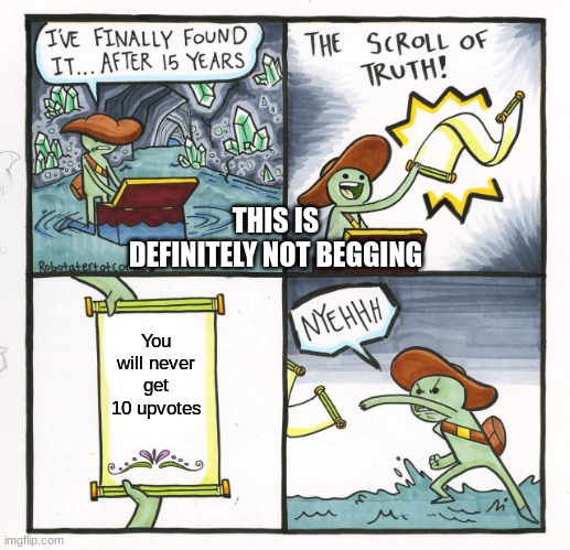 Im New | THIS IS DEFINITELY NOT BEGGING; You will never get 10 upvotes | image tagged in memes,the scroll of truth | made w/ Imgflip meme maker