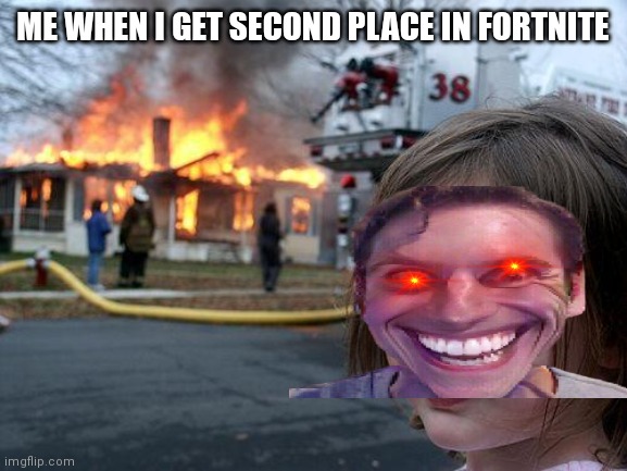 Disaster Girl | ME WHEN I GET SECOND PLACE IN FORTNITE | image tagged in memes,disaster girl | made w/ Imgflip meme maker