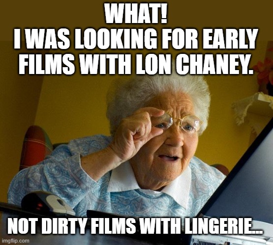 Not Your Grandmother's Internet 2 | WHAT!
I WAS LOOKING FOR EARLY FILMS WITH LON CHANEY. NOT DIRTY FILMS WITH LINGERIE... | image tagged in memes,grandma finds the internet,puns,dark humor,humor,funny | made w/ Imgflip meme maker