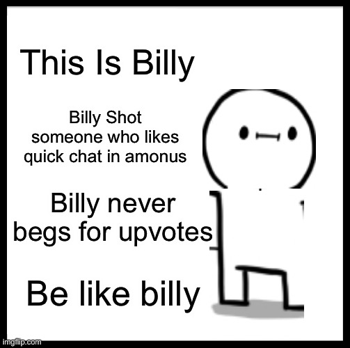 How Do I Name This 48 |  This Is Billy; Billy Shot someone who likes quick chat in amonus; Billy never begs for upvotes; Be like Billy | image tagged in memes,be like bill,never gonna let you down,oh wow are you actually reading these tags | made w/ Imgflip meme maker