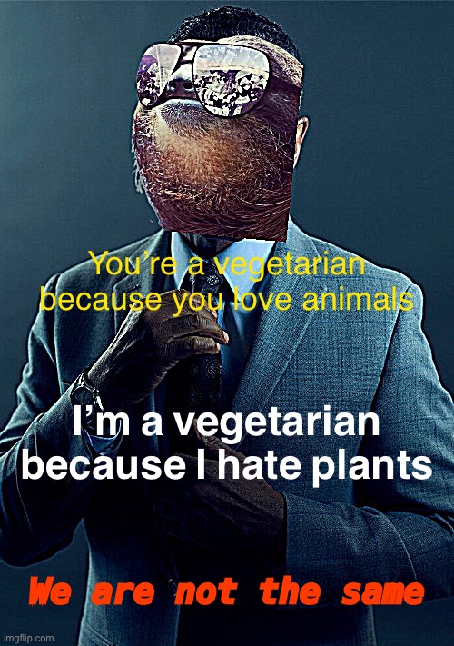 Sloth Gus Fring we are not the same | You’re a vegetarian because you love animals; I’m a vegetarian because I hate plants; We are not the same | image tagged in sloth gus fring we are not the same | made w/ Imgflip meme maker