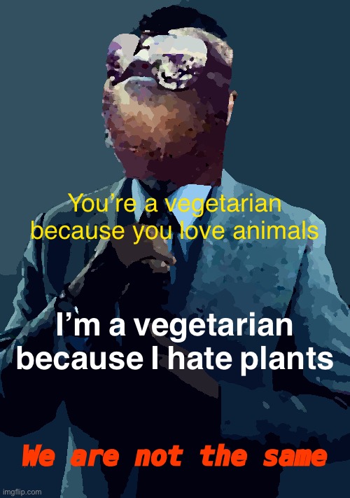 Sloth Gus Fring we are not the same | You’re a vegetarian because you love animals; I’m a vegetarian because I hate plants; We are not the same | image tagged in sloth gus fring we are not the same | made w/ Imgflip meme maker
