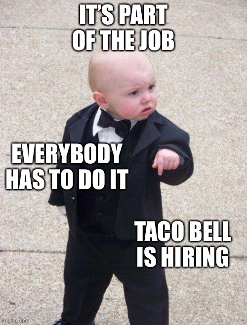 An understanding boss | IT’S PART OF THE JOB; EVERYBODY HAS TO DO IT; TACO BELL IS HIRING | image tagged in boss baby,part of the job,taco bell,memes | made w/ Imgflip meme maker