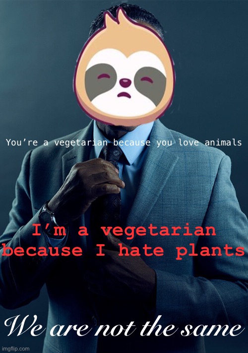 We are not the same | You’re a vegetarian because you love animals; I’m a vegetarian because I hate plants; We are not the same | image tagged in sloth gus fring we are not the same,sloth,gus fring we are not the same,we are not the same,vegetarian,plants | made w/ Imgflip meme maker