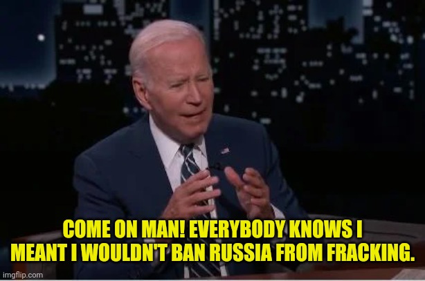 COME ON MAN! EVERYBODY KNOWS I MEANT I WOULDN'T BAN RUSSIA FROM FRACKING. | made w/ Imgflip meme maker