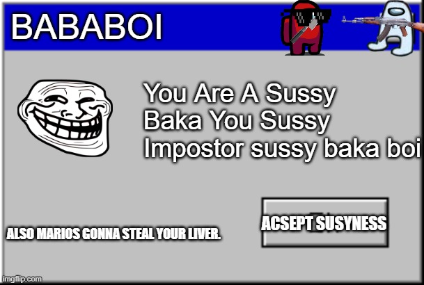 Sussy Error | BABABOI; You Are A Sussy Baka You Sussy Impostor sussy baka boi; ACSEPT SUSYNESS; ALSO MARIOS GONNA STEAL YOUR LIVER. | image tagged in windows error message | made w/ Imgflip meme maker