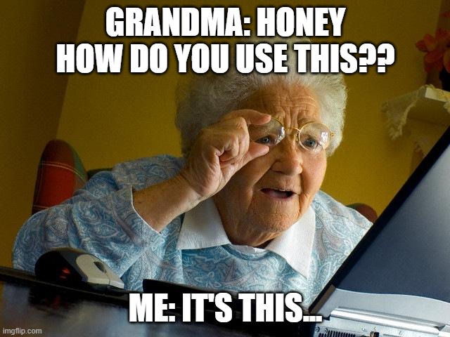 Grandma Finds The Internet | GRANDMA: HONEY HOW DO YOU USE THIS?? ME: IT'S THIS... | image tagged in memes,grandma finds the internet | made w/ Imgflip meme maker