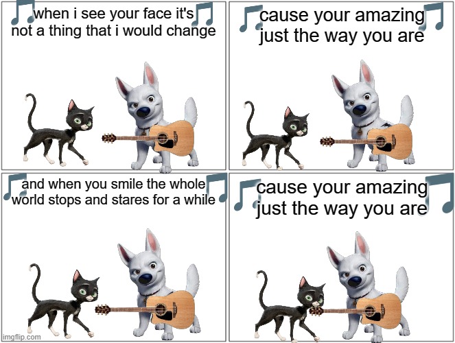 if bolt can sing part 4: the big moment | cause your amazing just the way you are; when i see your face it's not a thing that i would change; and when you smile the whole world stops and stares for a while; cause your amazing just the way you are | image tagged in memes,blank comic panel 2x2,cats,dogs,love,songs | made w/ Imgflip meme maker