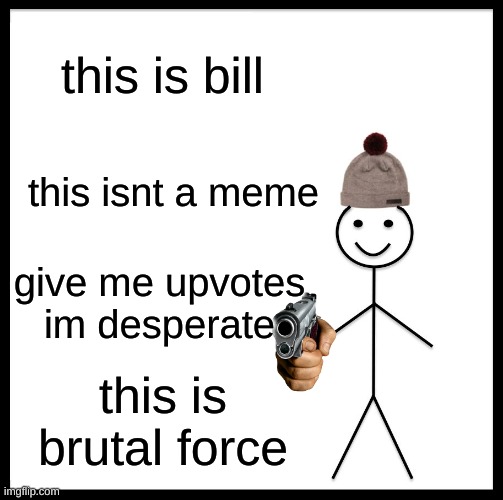 Be Like Bill | this is bill; this isnt a meme; give me upvotes im desperate; this is brutal force | image tagged in memes,be like bill | made w/ Imgflip meme maker