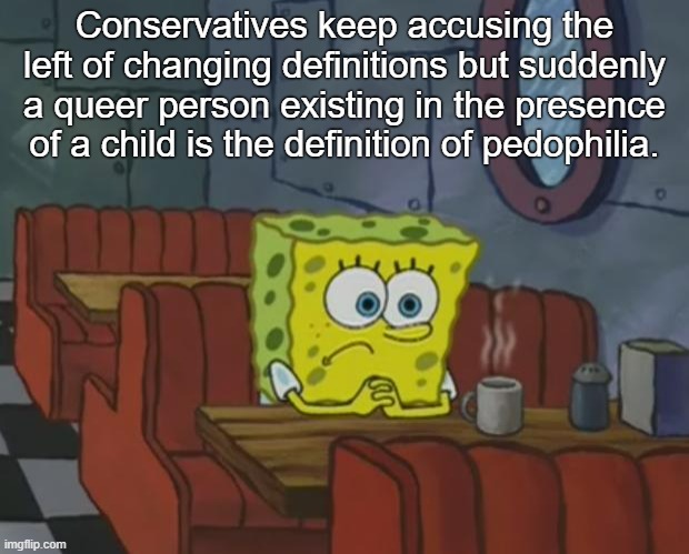 It's just a way for them to have their anti-queer feelings validated | Conservatives keep accusing the left of changing definitions but suddenly a queer person existing in the presence of a child is the definition of pedophilia. | image tagged in conservative logic,dictionary,definition,pedophilia,grooming,lgbtq | made w/ Imgflip meme maker