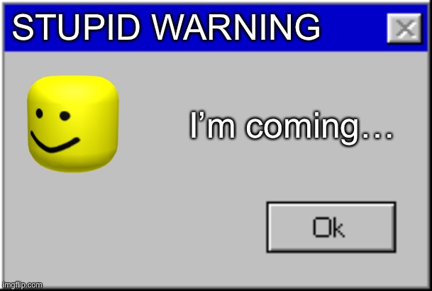 Windows Error Message | STUPID WARNING I’m coming… | image tagged in windows error message | made w/ Imgflip meme maker
