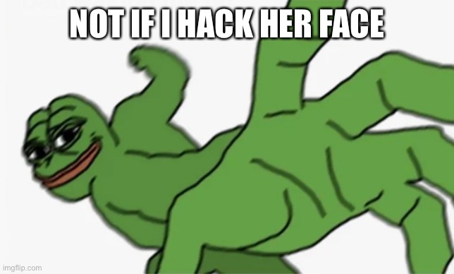 pepe punch | NOT IF I HACK HER FACE | image tagged in pepe punch | made w/ Imgflip meme maker