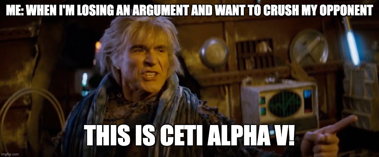 When I'm losing an argument | ME: WHEN I'M LOSING AN ARGUMENT AND WANT TO CRUSH MY OPPONENT; THIS IS CETI ALPHA V! | image tagged in star trek,khan | made w/ Imgflip meme maker
