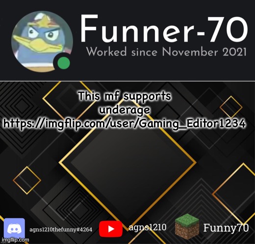 Funner-70’s Announcement | This mf supports underage
https://imgflip.com/user/Gaming_Editor1234 | image tagged in funner-70 s announcement | made w/ Imgflip meme maker