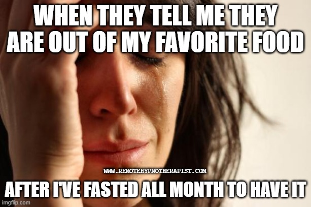 Favorite Food | WHEN THEY TELL ME THEY ARE OUT OF MY FAVORITE FOOD; WWW.REMOTEHYPNOTHERAPIST.COM; AFTER I'VE FASTED ALL MONTH TO HAVE IT | image tagged in intermittent fasting,favorite food,disappointed | made w/ Imgflip meme maker