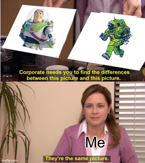 Buzz? | Me | image tagged in memes,they're the same picture | made w/ Imgflip meme maker