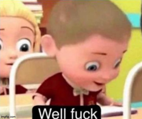 Well frick | image tagged in well frick | made w/ Imgflip meme maker