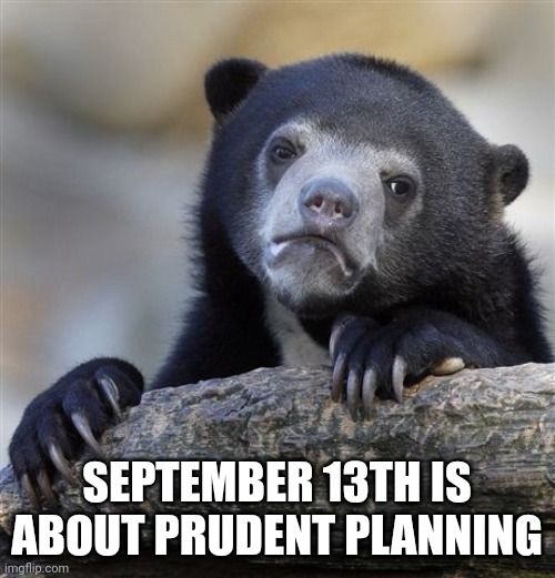 Schools are big international business | SEPTEMBER 13TH IS ABOUT PRUDENT PLANNING | image tagged in memes,confession bear | made w/ Imgflip meme maker